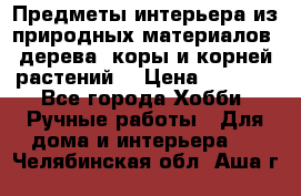 Предметы интерьера из природных материалов: дерева, коры и корней растений. › Цена ­ 1 000 - Все города Хобби. Ручные работы » Для дома и интерьера   . Челябинская обл.,Аша г.